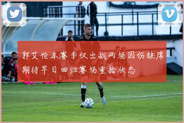 郭艾伦本赛季仅出战两场因伤缺席期待早日回归赛场重拾状态
