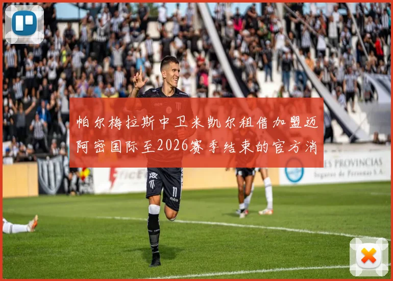 帕尔梅拉斯中卫米凯尔租借加盟迈阿密国际至2026赛季结束的官方消息