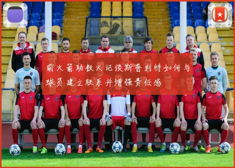 前火箭助教火记谈斯普利特如何与球员建立联系并增强责任感