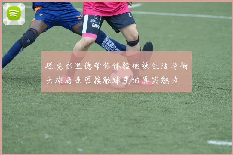 迈克尔里德带你体验地铁生活与街头棋局亲密接触球星的真实魅力