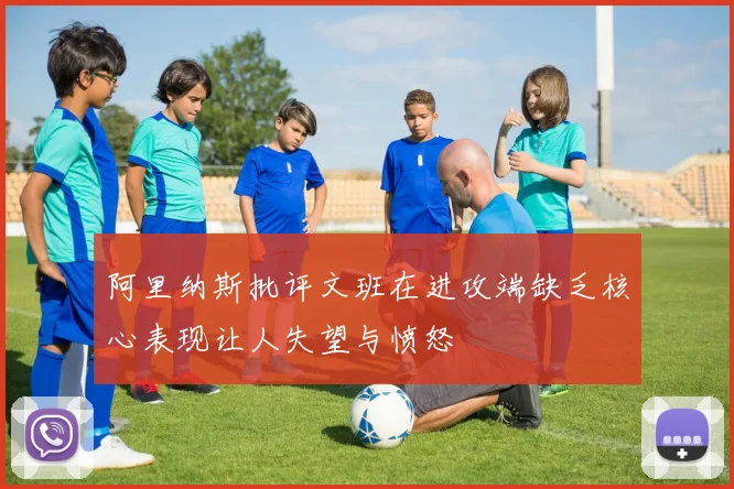 阿里纳斯批评文班在进攻端缺乏核心表现让人失望与愤怒