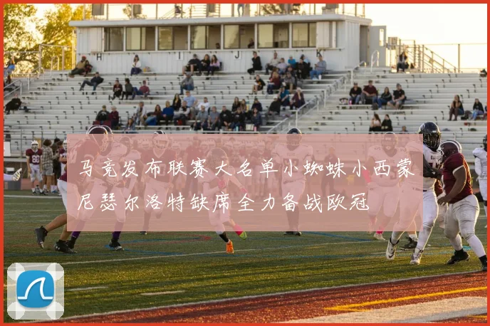 马竞发布联赛大名单小蜘蛛小西蒙尼瑟尔洛特缺席全力备战欧冠