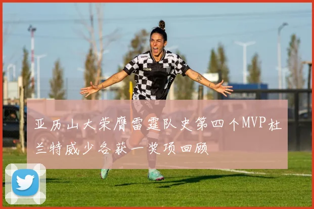 亚历山大荣膺雷霆队史第四个MVP杜兰特威少各获一奖项回顾