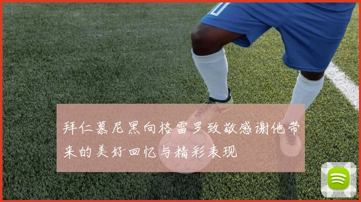 拜仁慕尼黑向格雷罗致敬感谢他带来的美好回忆与精彩表现